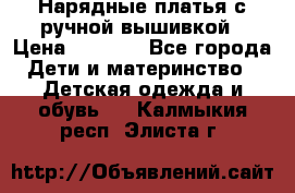 Нарядные платья с ручной вышивкой › Цена ­ 2 000 - Все города Дети и материнство » Детская одежда и обувь   . Калмыкия респ.,Элиста г.